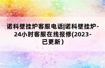 诺科壁挂炉客服电话|诺科壁挂炉-24小时客服在线报修(2023-已更新）